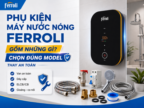 Phụ kiện máy nước nóng Ferroli gồm những gì? Cách chọn đúng model và thay an toàn
